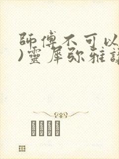 师傅不可以(限)灵犀弥雅讲的什么