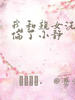 我和亲女洗澡时伦了小静
