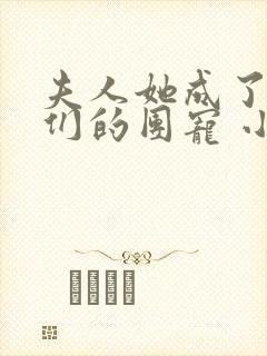 夫人她成了大佬们的团宠 小说