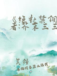 《绝对禁锢》作者:芥末三三