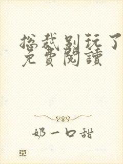 总裁别玩了全文免费阅读