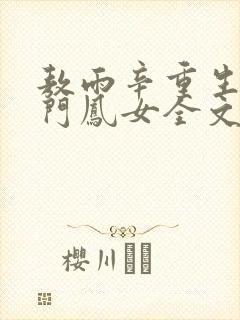 敖雨辛重生之侯门凤女全文免费阅读