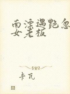 南漂遇艳忽悠美女老板