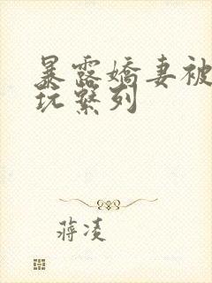 暴露娇妻被别人玩系列