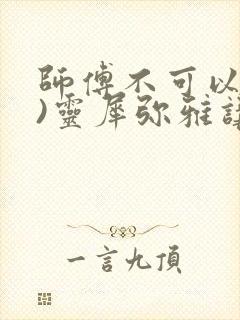 师傅不可以(限)灵犀弥雅讲的什么