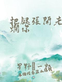 把腿张开老子臊烂你