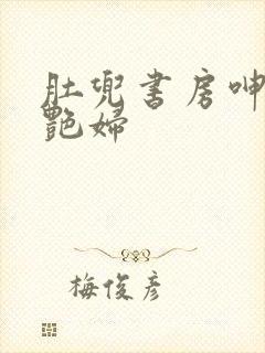 肚兜书房呻吟h艳妇