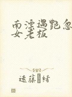 南漂遇艳忽悠美女老板