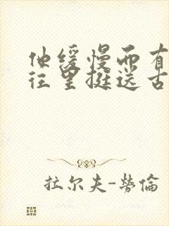 他缓慢而有力的往里挺送古言