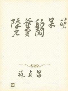 陆爷的呆萌甜妻免费阅