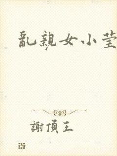 乱亲女小莹的泬