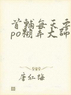 首辅每天要不够po糊弄大师