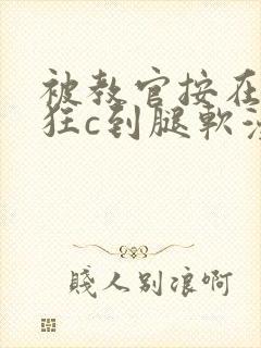 被教官按在寝室狂c到腿软漫画