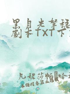 黑月光拿稳BE剧本TXT下载