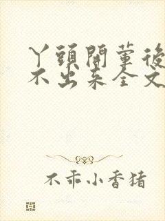 丫头开荤后h拔不出来全文免费