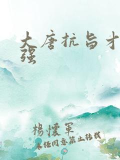 大唐抗旨才能变强