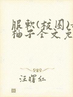 服软(校园)甜柚子全文免费阅读