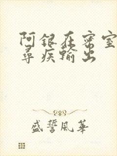 阿银在密室和千寻疾输出