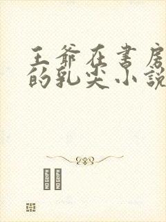 王爷在书房含她的乳尖小说