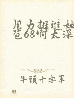 用力挺进她的花苞68啊太深漫画