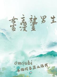 女主被男生摸禁处漫画