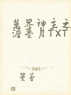 万界神主之强插澹台月TXT
