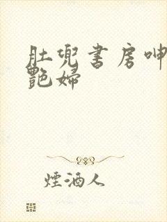 肚兜书房呻吟h艳妇