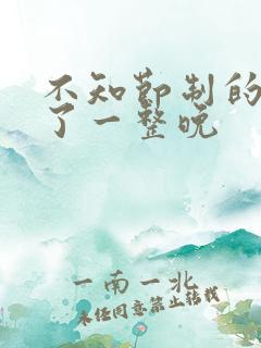 不知节制的索要了一整晚