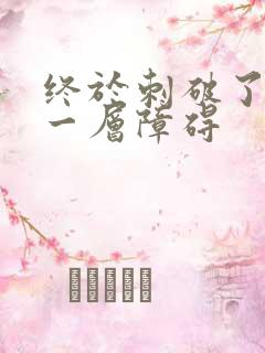 终于刺破了最后一层障碍