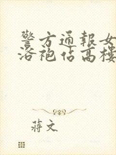 警方通报女子穿浴袍站高楼窗外