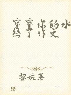 宝宝你的水都拉丝了作文