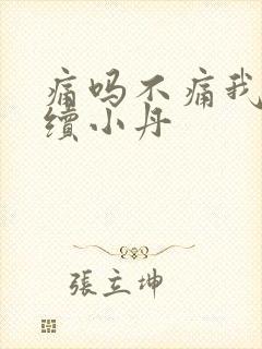 痛吗不痛我就继续小丹