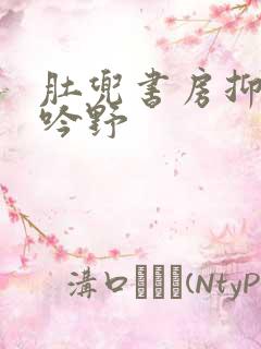 肚兜书房抑制低吟野