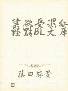 禁欲受湿红喘息轻点BL文库