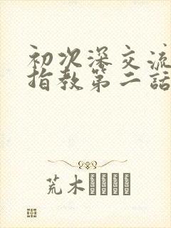 初次深交流请多指教第二话是什么