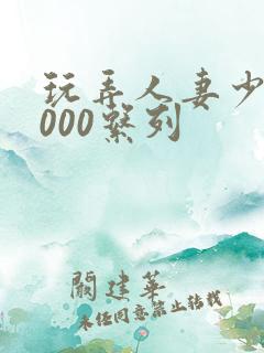 玩弄人妻少妇1000系列