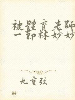 被体育老师c了一节林妙妙