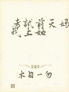 考试前天妈妈让我上她