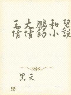 王大鹏和儿媳张倩倩的小说叫啥名