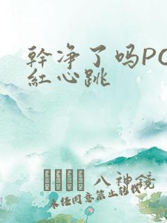 干净了吗PO脸红心跳