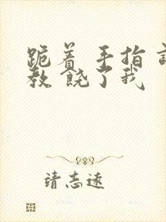 跪着 手指 调教 饶了我