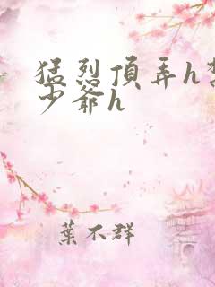 猛烈顶弄h禁欲少爷h