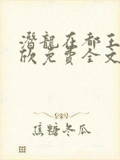 潜龙在都王强张欣免费全文阅读