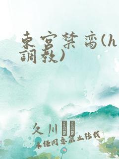 东宫禁脔(h 调教)