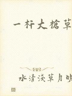 一杆大枪草全家