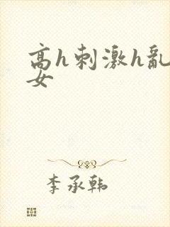 高h刺激h乱亲女