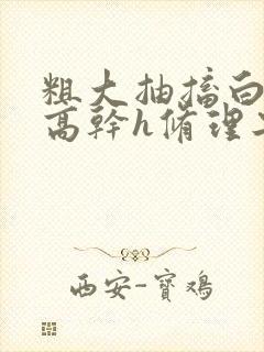 粗大抽搐白浊h高干h修理工