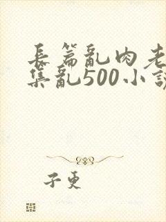 长篇乱肉老师合集乱500小说