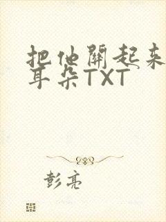 把他关起来BY耳朵TXT