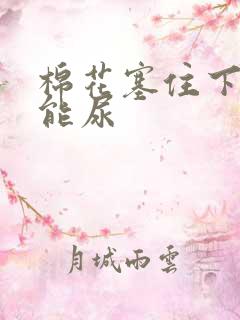 棉花塞住下面不能尿